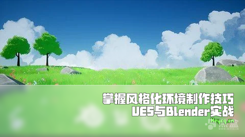 UE5+Blender+Substance Painter风格化场景制作课程-Heycg.cn